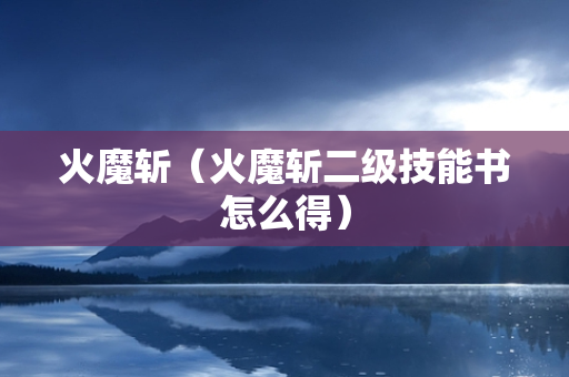 火魔斩（火魔斩二级技能书怎么得）