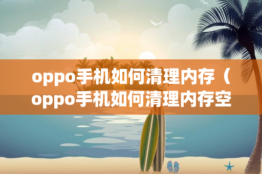 oppo手机如何清理内存（oppo手机如何清理内存空间）