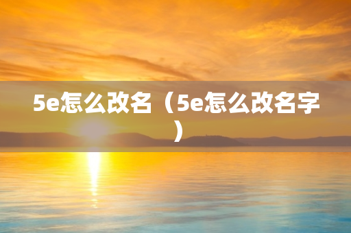 5e怎么改名（5e怎么改名字）