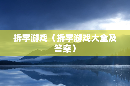 拆字游戏（拆字游戏大全及答案）