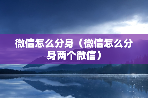 微信怎么分身（微信怎么分身两个微信）