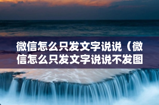 微信怎么只发文字说说（微信怎么只发文字说说不发图片）