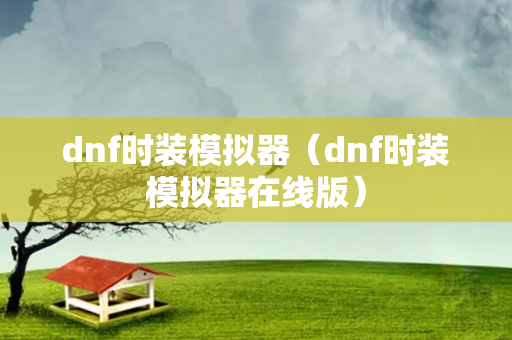 dnf时装模拟器（dnf时装模拟器在线版）