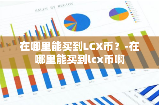 在哪里能买到LCX币？-在哪里能买到lcx币啊