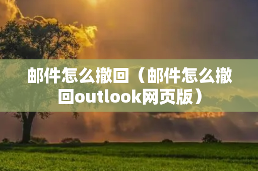 邮件怎么撤回（邮件怎么撤回outlook网页版）