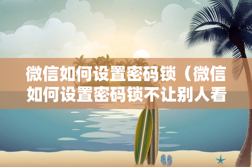 微信如何设置密码锁（微信如何设置密码锁不让别人看）