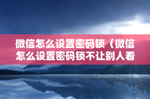 微信怎么设置密码锁（微信怎么设置密码锁不让别人看）