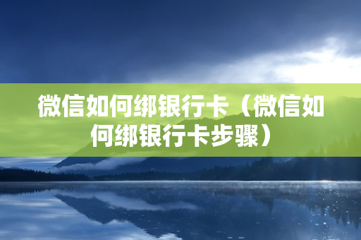 微信如何绑银行卡（微信如何绑银行卡步骤）