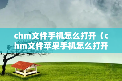 chm文件手机怎么打开（chm文件苹果手机怎么打开）