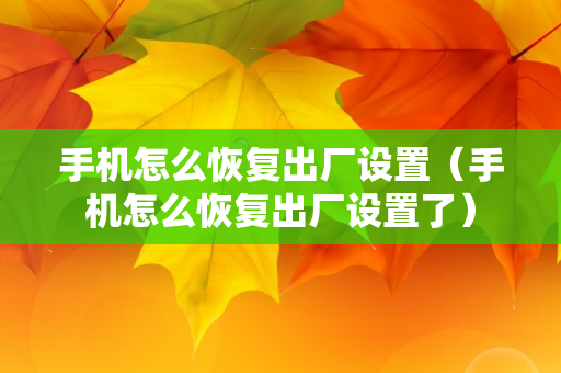 手机怎么恢复出厂设置（手机怎么恢复出厂设置了）