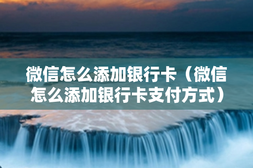 微信怎么添加银行卡（微信怎么添加银行卡支付方式）