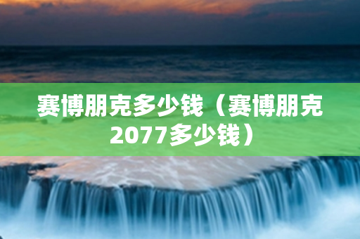 赛博朋克多少钱（赛博朋克2077多少钱）