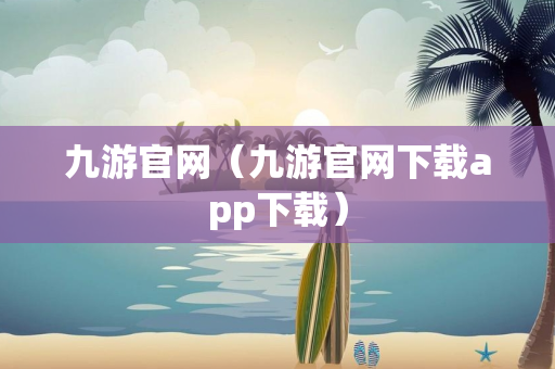 九游官网（九游官网下载app下载）