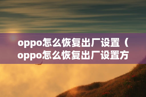 oppo怎么恢复出厂设置（oppo怎么恢复出厂设置方法）