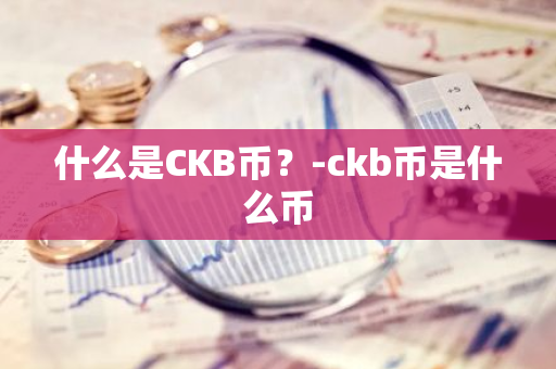 什么是CKB币？-ckb币是什么币