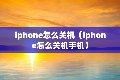 iphone怎么关机（iphone怎么关机手机）