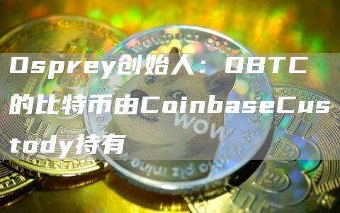 Osprey创始人：OBTC的比特币由CoinbaseCustody持有