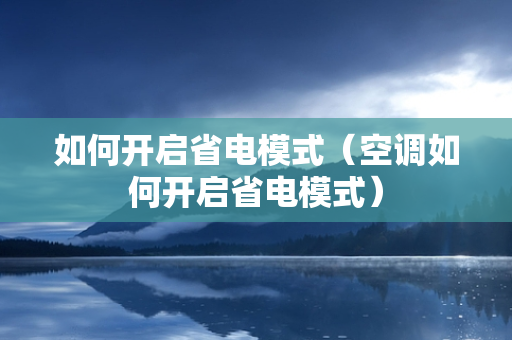 如何开启省电模式（空调如何开启省电模式）