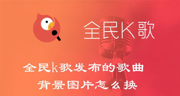 全民k歌发布的歌曲背景图片怎么换