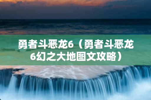 勇者斗恶龙6（勇者斗恶龙6幻之大地图文攻略）