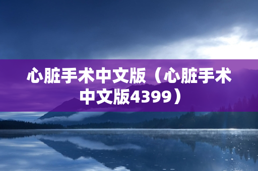 心脏手术中文版（心脏手术中文版4399）