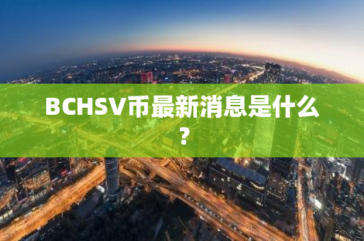 BCHSV币最新消息是什么？