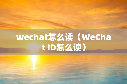 wechat怎么读（WeChat ID怎么读）