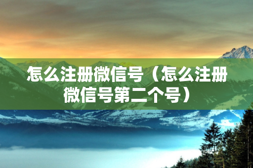 怎么注册微信号（怎么注册微信号第二个号）