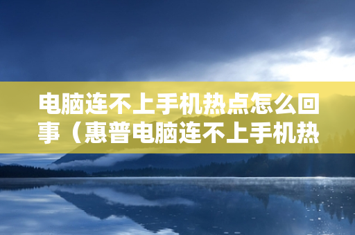 电脑连不上手机热点怎么回事（惠普电脑连不上手机热点怎么回事）