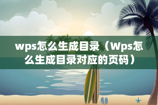 wps怎么生成目录（Wps怎么生成目录对应的页码）