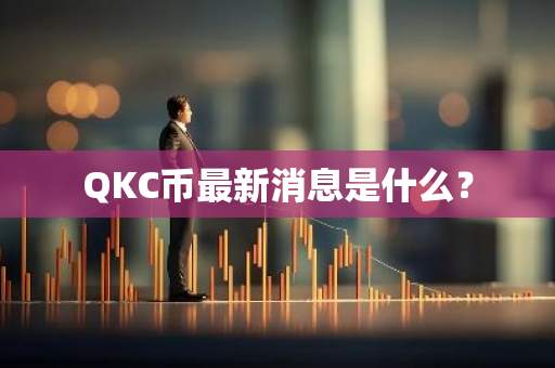 QKC币最新消息是什么？