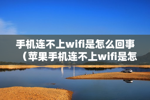 手机连不上wifi是怎么回事（苹果手机连不上wifi是怎么回事）