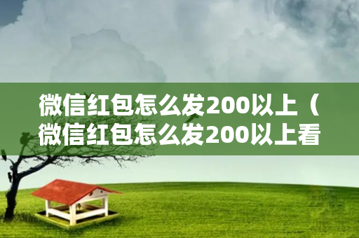 微信红包怎么发200以上（微信红包怎么发200以上看不见数额）