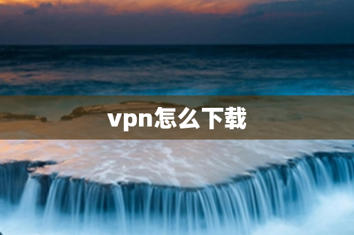 vpn怎么下载