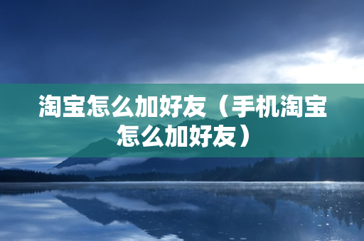 淘宝怎么加好友（手机淘宝怎么加好友）