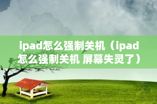 ipad怎么强制关机（ipad怎么强制关机 屏幕失灵了）