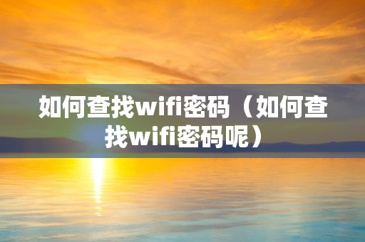 如何查找wifi密码（如何查找wifi密码呢）