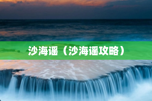 沙海谣（沙海谣攻略）