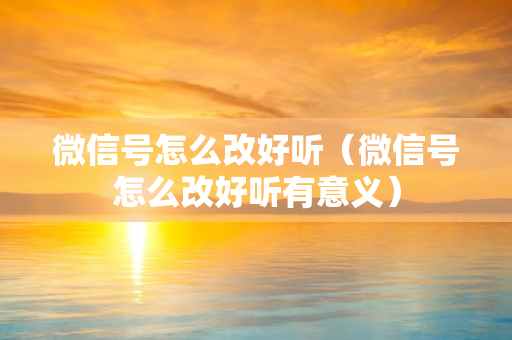 微信号怎么改好听（微信号怎么改好听有意义）