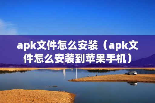 apk文件怎么安装（apk文件怎么安装到苹果手机）