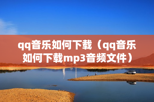 qq音乐如何下载（qq音乐如何下载mp3音频文件）