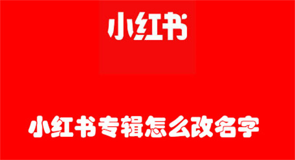 小红书专辑怎么改名字