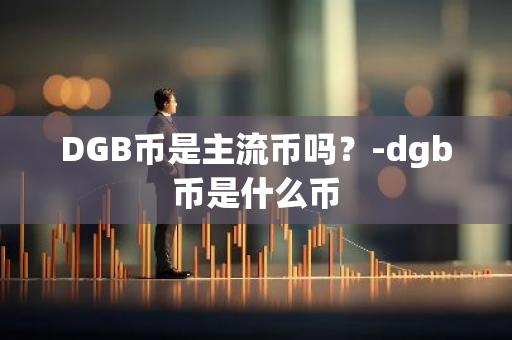 DGB币是主流币吗？-dgb币是什么币