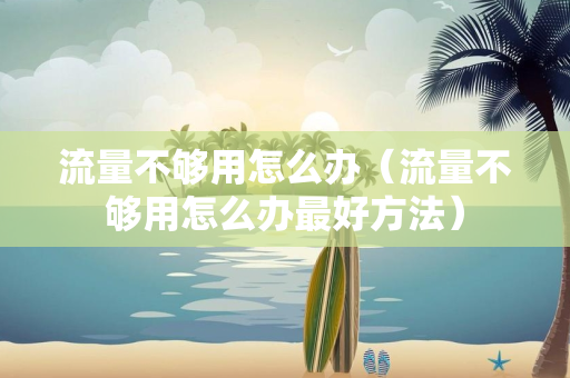 流量不够用怎么办（流量不够用怎么办最好方法）