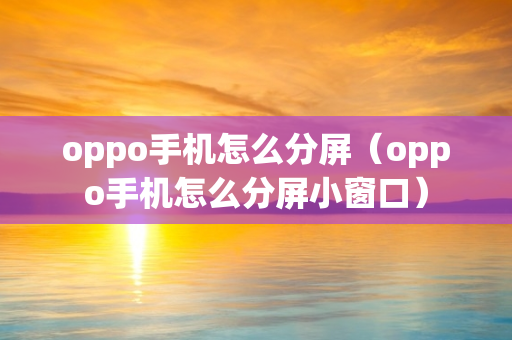 oppo手机怎么分屏（oppo手机怎么分屏小窗口）