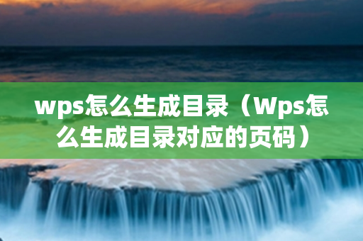 wps怎么生成目录（Wps怎么生成目录对应的页码）