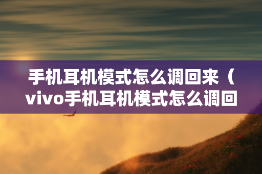 手机耳机模式怎么调回来（vivo手机耳机模式怎么调回来）