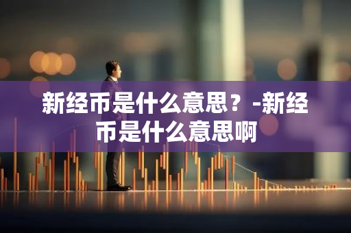 新经币是什么意思？-新经币是什么意思啊