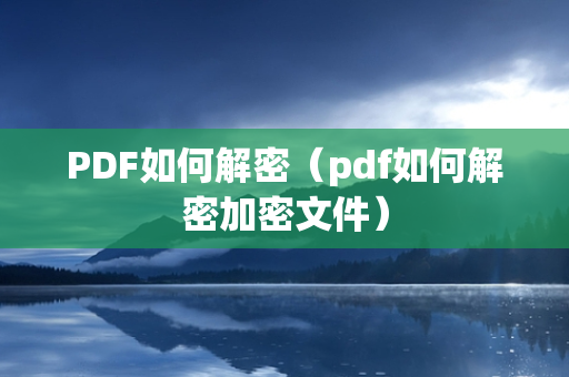 PDF如何解密（pdf如何解密加密文件）