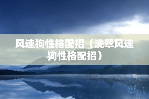 风速狗性格配招（洗翠风速狗性格配招）